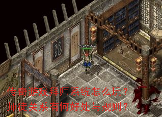 传奇游戏拜师系统怎么玩?师徒关系有何好处与规则? 传奇游戏拜师系统怎么玩?师徒关系有何好处与规则?