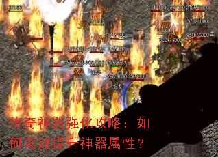 传奇神器强化攻略:如何高效提升神器属性? 传奇神器强化攻略:如何高效提升神器属性?