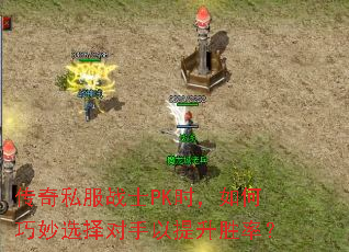 传奇私服战士PK时,如何巧妙选择对手以提升胜率? 传奇私服战士PK时,如何巧妙选择对手以提升胜率?