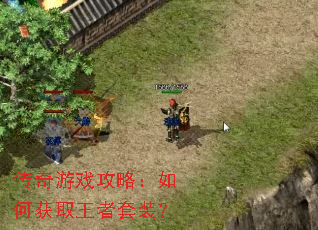 传奇游戏攻略:如何获取王者套装? 传奇游戏攻略:如何获取王者套装?