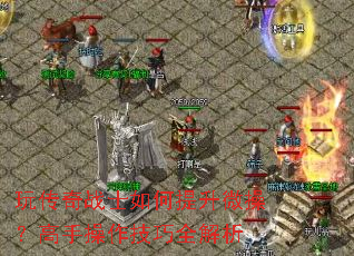 玩传奇战士如何提升微操?高手操作技巧全解析 玩传奇战士如何提升微操?高手操作技巧全解析