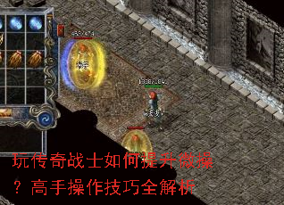 玩传奇战士如何提升微操?高手操作技巧全解析 玩传奇战士如何提升微操?高手操作技巧全解析