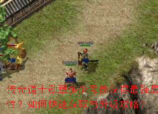 传奇道士勋章多少号能获得最强属性?如何快速获取与升级攻略? 传奇道士勋章多少号能获得最强属性?如何快速获取与升级攻略?