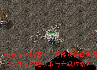 传奇道士勋章多少号能获得最强属性?如何快速获取与升级攻略? 传奇道士勋章多少号能获得最强属性?如何快速获取与升级攻略?