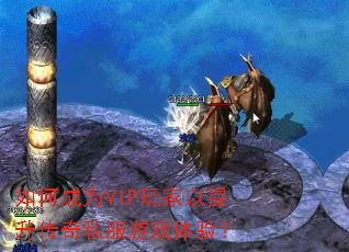 如何成为VIP玩家以提升传奇私服游戏体验? 如何成为VIP玩家以提升传奇私服游戏体验?