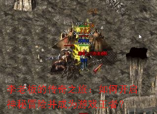 李老板的传奇之旅:如何开启神秘冒险并成为游戏王者? 李老板的传奇之旅:如何开启神秘冒险并成为游戏王者?