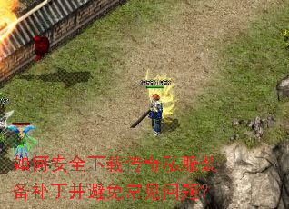 如何安全下载传奇私服装备补丁并避免常见问题? 如何安全下载传奇私服装备补丁并避免常见问题?