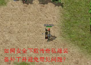 如何安全下载传奇私服装备补丁并避免常见问题? 如何安全下载传奇私服装备补丁并避免常见问题?
