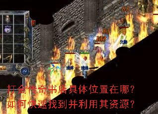 打金传奇书店具体位置在哪?如何快速找到并利用其资源? 打金传奇书店具体位置在哪?如何快速找到并利用其资源?
