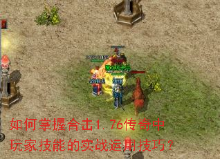 如何掌握合击1.76传奇中玩家技能的实战运用技巧? 如何掌握合击1.76传奇中玩家技能的实战运用技巧?