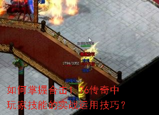 如何掌握合击1.76传奇中玩家技能的实战运用技巧? 如何掌握合击1.76传奇中玩家技能的实战运用技巧?