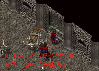如何选择不卡的传奇私服盒子并快速提升战力? 如何选择不卡的传奇私服盒子并快速提升战力?
