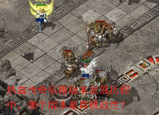 热血传奇私服版本发展历程中,哪个版本最具挑战性? 热血传奇私服版本发展历程中,哪个版本最具挑战性?