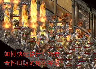 如何快速提升1.76传奇怀旧版的角色等级? 如何快速提升1.76传奇怀旧版的角色等级?