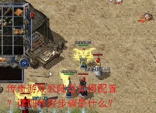 传奇游戏登陆器如何配置?详细教程步骤是什么? 传奇游戏登陆器如何配置?详细教程步骤是什么?