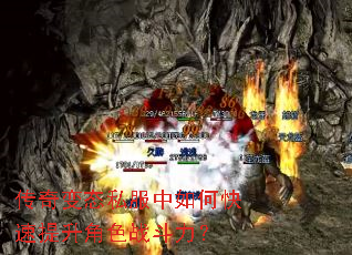 传奇变态私服中如何快速提升角色战斗力? 传奇变态私服中如何快速提升角色战斗力?