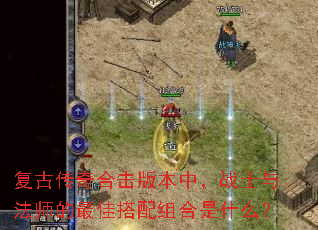 复古传奇合击版本中,战士与法师的最佳搭配组合是什么? 复古传奇合击版本中,战士与法师的最佳搭配组合是什么?