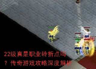 22级真是职业转折点吗?传奇游戏攻略深度解析 22级真是职业转折点吗?传奇游戏攻略深度解析
