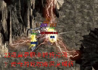 22级真是职业转折点吗?传奇游戏攻略深度解析 22级真是职业转折点吗?传奇游戏攻略深度解析