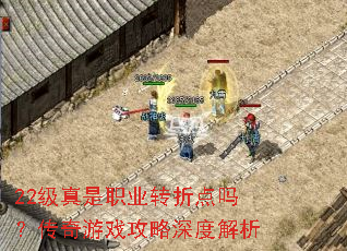22级真是职业转折点吗?传奇游戏攻略深度解析 22级真是职业转折点吗?传奇游戏攻略深度解析