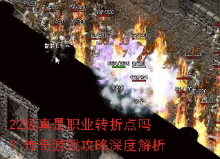 22级真是职业转折点吗?传奇游戏攻略深度解析 22级真是职业转折点吗?传奇游戏攻略深度解析