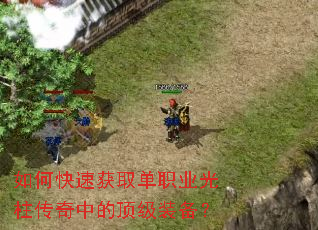 如何快速获取单职业光柱传奇中的顶级装备? 如何快速获取单职业光柱传奇中的顶级装备?