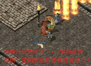 如何获取赤战天下vip宝箱最快攻略?宝箱奖励有哪些隐藏技巧? 如何获取赤战天下vip宝箱最快攻略?宝箱奖励有哪些隐藏技巧?