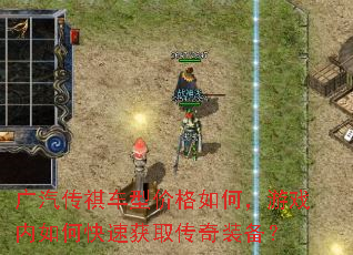 广汽传祺车型价格如何,游戏内如何快速获取传奇装备? 广汽传祺车型价格如何,游戏内如何快速获取传奇装备?