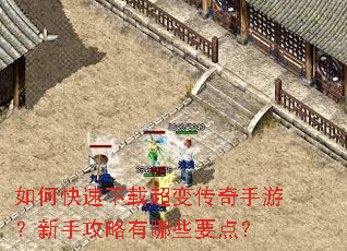 如何快速下载超变传奇手游?新手攻略有哪些要点? 如何快速下载超变传奇手游?新手攻略有哪些要点?