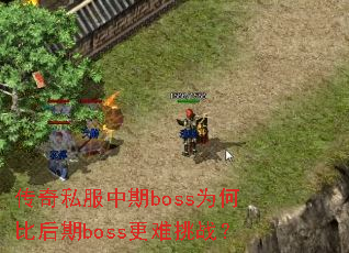 传奇私服中期boss为何比后期boss更难挑战? 传奇私服中期boss为何比后期boss更难挑战?