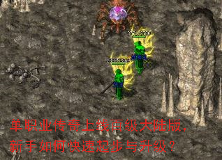单职业传奇上线百级大陆版,新手如何快速起步与升级? 单职业传奇上线百级大陆版,新手如何快速起步与升级?
