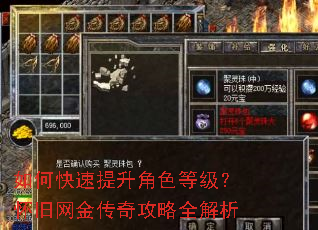 如何快速提升角色等级?怀旧网金传奇攻略全解析 如何快速提升角色等级?怀旧网金传奇攻略全解析