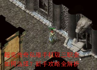超变传奇私服手机版三职业如何选择?新手攻略全解析 超变传奇私服手机版三职业如何选择?新手攻略全解析