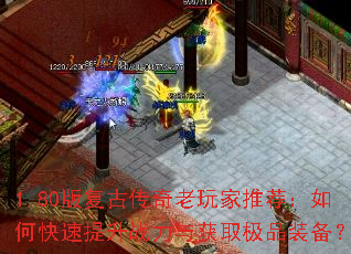 1.80版复古传奇老玩家推荐:如何快速提升战力与获取极品装备? 1.80版复古传奇老玩家推荐:如何快速提升战力与获取极品装备?