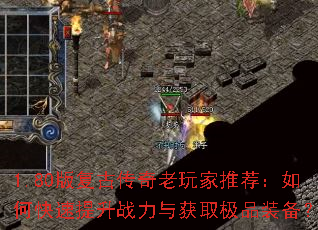1.80版复古传奇老玩家推荐:如何快速提升战力与获取极品装备? 1.80版复古传奇老玩家推荐:如何快速提升战力与获取极品装备?