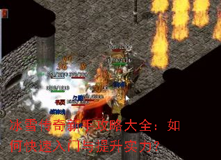 冰雪传奇新手攻略大全:如何快速入门与提升实力? 冰雪传奇新手攻略大全:如何快速入门与提升实力?