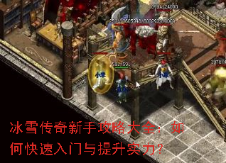 冰雪传奇新手攻略大全:如何快速入门与提升实力? 冰雪传奇新手攻略大全:如何快速入门与提升实力?
