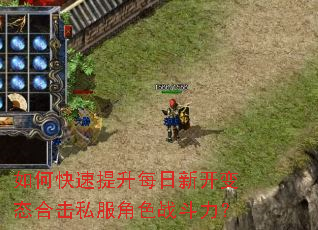 如何快速提升每日新开变态合击私服角色战斗力? 如何快速提升每日新开变态合击私服角色战斗力?