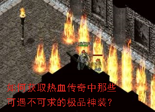 如何获取热血传奇中那些可遇不可求的极品神装? 如何获取热血传奇中那些可遇不可求的极品神装?