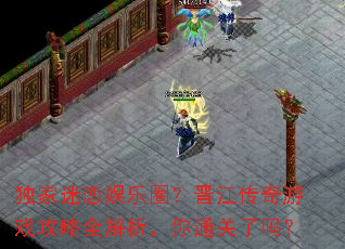 独家迷恋娱乐圈?晋江传奇游戏攻略全解析,你通关了吗? 独家迷恋娱乐圈?晋江传奇游戏攻略全解析,你通关了吗?