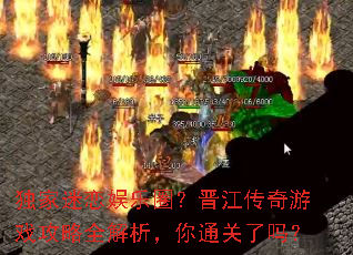 独家迷恋娱乐圈?晋江传奇游戏攻略全解析,你通关了吗? 独家迷恋娱乐圈?晋江传奇游戏攻略全解析,你通关了吗?