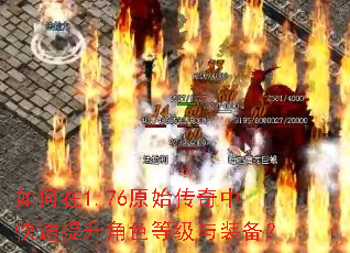 如何在1.76原始传奇中快速提升角色等级与装备? 如何在1.76原始传奇中快速提升角色等级与装备?
