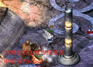 如何高效击败传奇游戏中的强大boss? 如何高效击败传奇游戏中的强大boss?