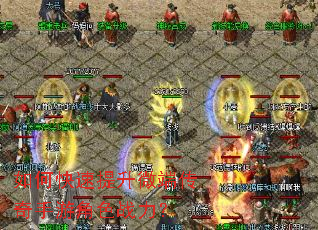 如何快速提升微端传奇手游角色战力? 如何快速提升微端传奇手游角色战力?