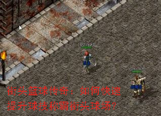 街头篮球传奇:如何快速提升球技称霸街头球场? 街头篮球传奇:如何快速提升球技称霸街头球场?