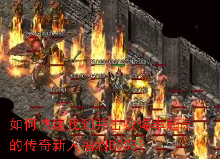如何快速找到并击败爆率超高的传奇新人福利BOSS? 如何快速找到并击败爆率超高的传奇新人福利BOSS?