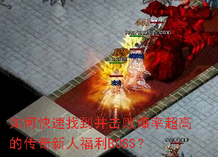 如何快速找到并击败爆率超高的传奇新人福利BOSS? 如何快速找到并击败爆率超高的传奇新人福利BOSS?