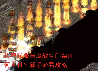 传奇私服屠魔战场门票如何支付?新手必看攻略 传奇私服屠魔战场门票如何支付?新手必看攻略