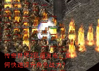 传奇世界2私服发布,如何快速提升角色战力? 传奇世界2私服发布,如何快速提升角色战力?