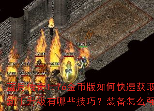 蓝月传奇1.76金币版如何快速获取金币?新手升级有哪些技巧?装备怎么强化最划算? 蓝月传奇1.76金币版如何快速获取金币?新手升级有哪些技巧?装备怎么强化最划算?